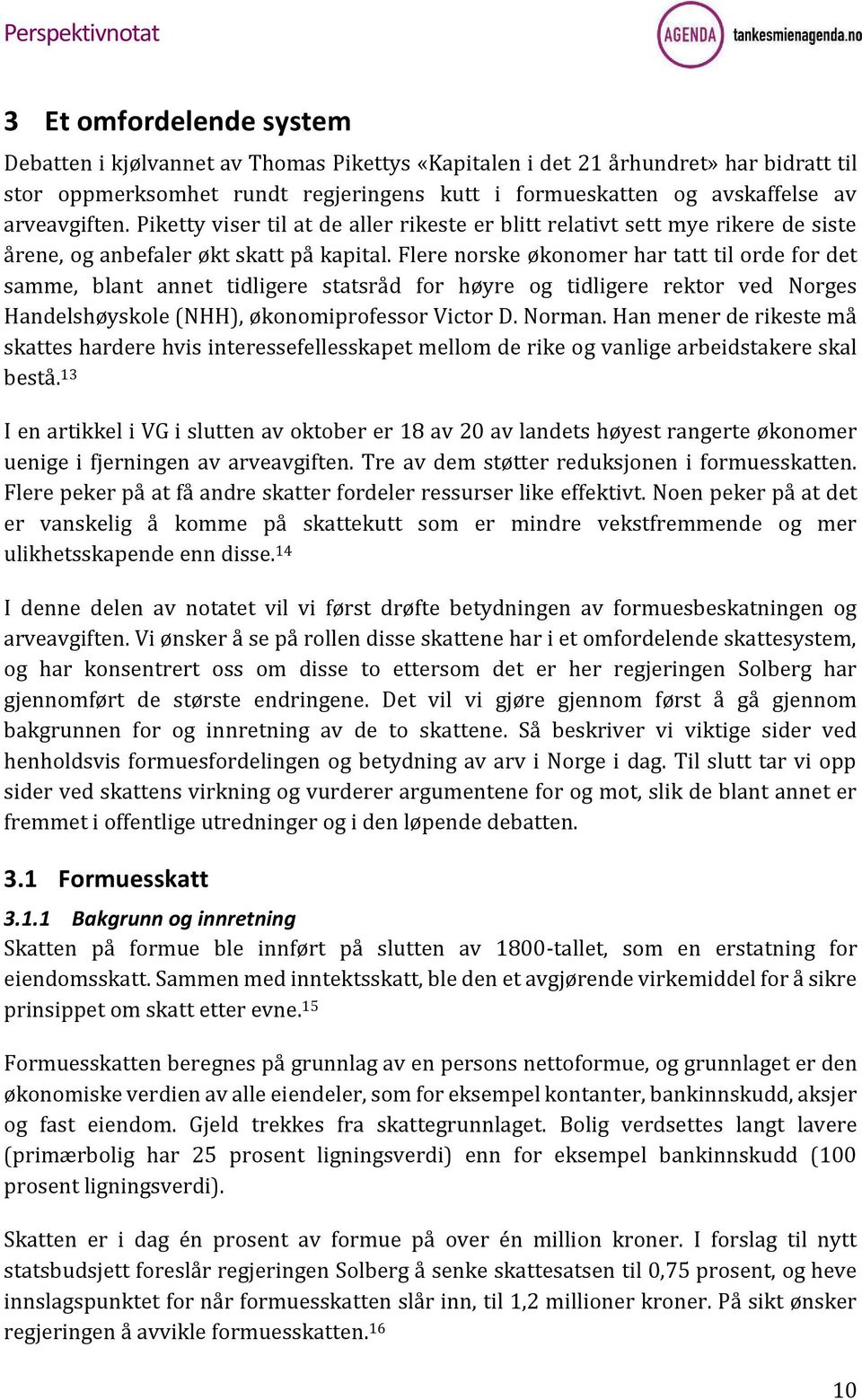 Flere norske økonomer har tatt til orde for det samme, blant annet tidligere statsråd for høyre og tidligere rektor ved Norges Handelshøyskole (NHH), økonomiprofessor Victor D. Norman.