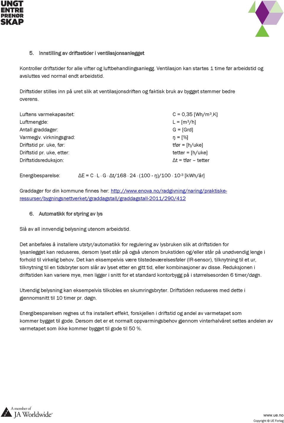 Luftens varmekapasitet: C = 0,35 [Wh/m³,K] Luftmengde: L = [m³/h] Antall graddager: G = [Grd] Varmegjv. virkningsgrad: ŋ = [%] Driftstid pr. uke, før: tfør = [h/uke] Driftstid pr.