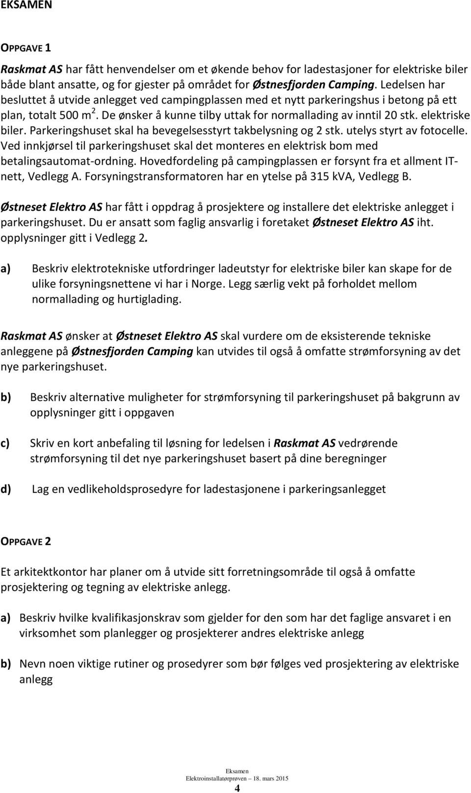 elektriske biler. Parkeringshuset skal ha bevegelsesstyrt takbelysning og 2 stk. utelys styrt av fotocelle.