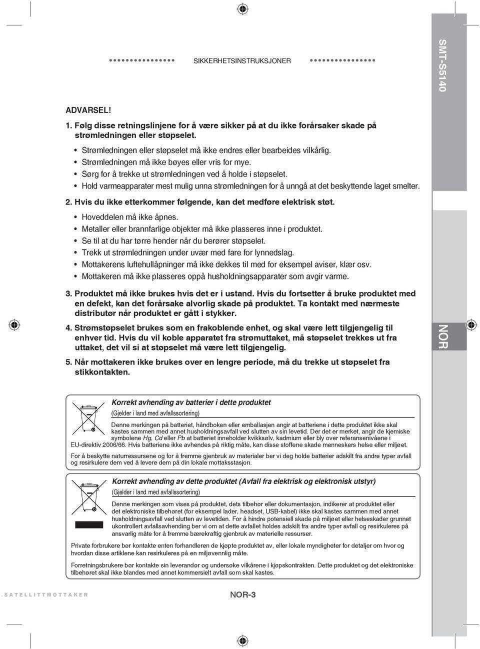 Hold varmeapparater mest mulig unna strømledningen for å unngå at det beskyttende laget smelter. 2. Hvis du ikke etterkommer følgende, kan det medføre elektrisk støt. Hoveddelen må ikke åpnes.