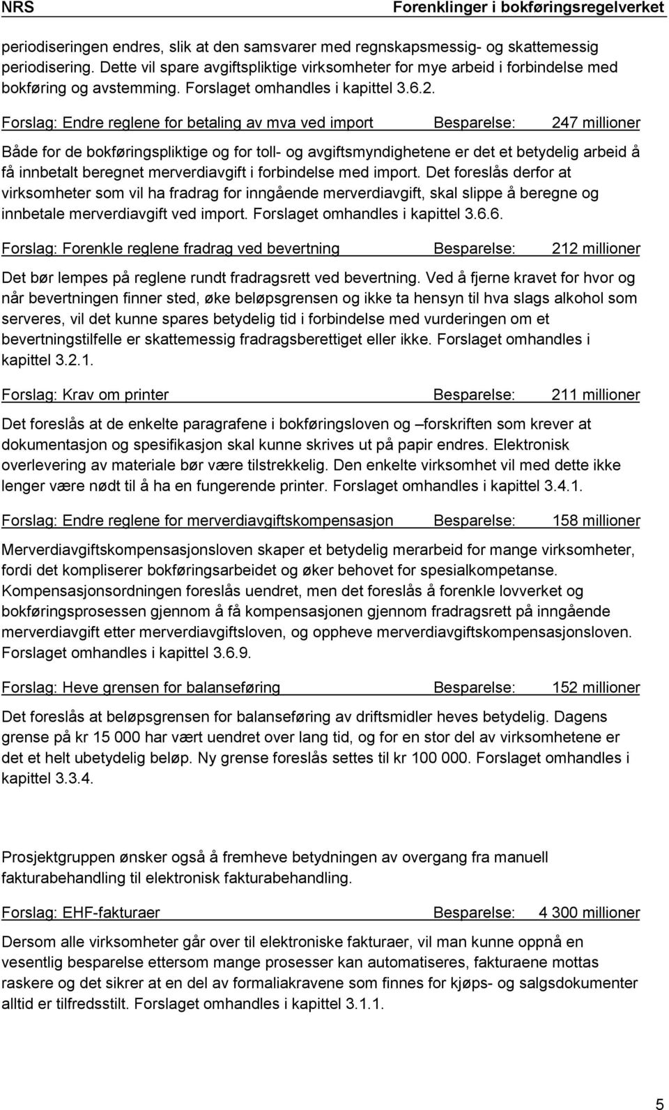 Forslag: Endre reglene for betaling av mva ved import Besparelse: 247 millioner Både for de bokføringspliktige og for toll- og avgiftsmyndighetene er det et betydelig arbeid å få innbetalt beregnet