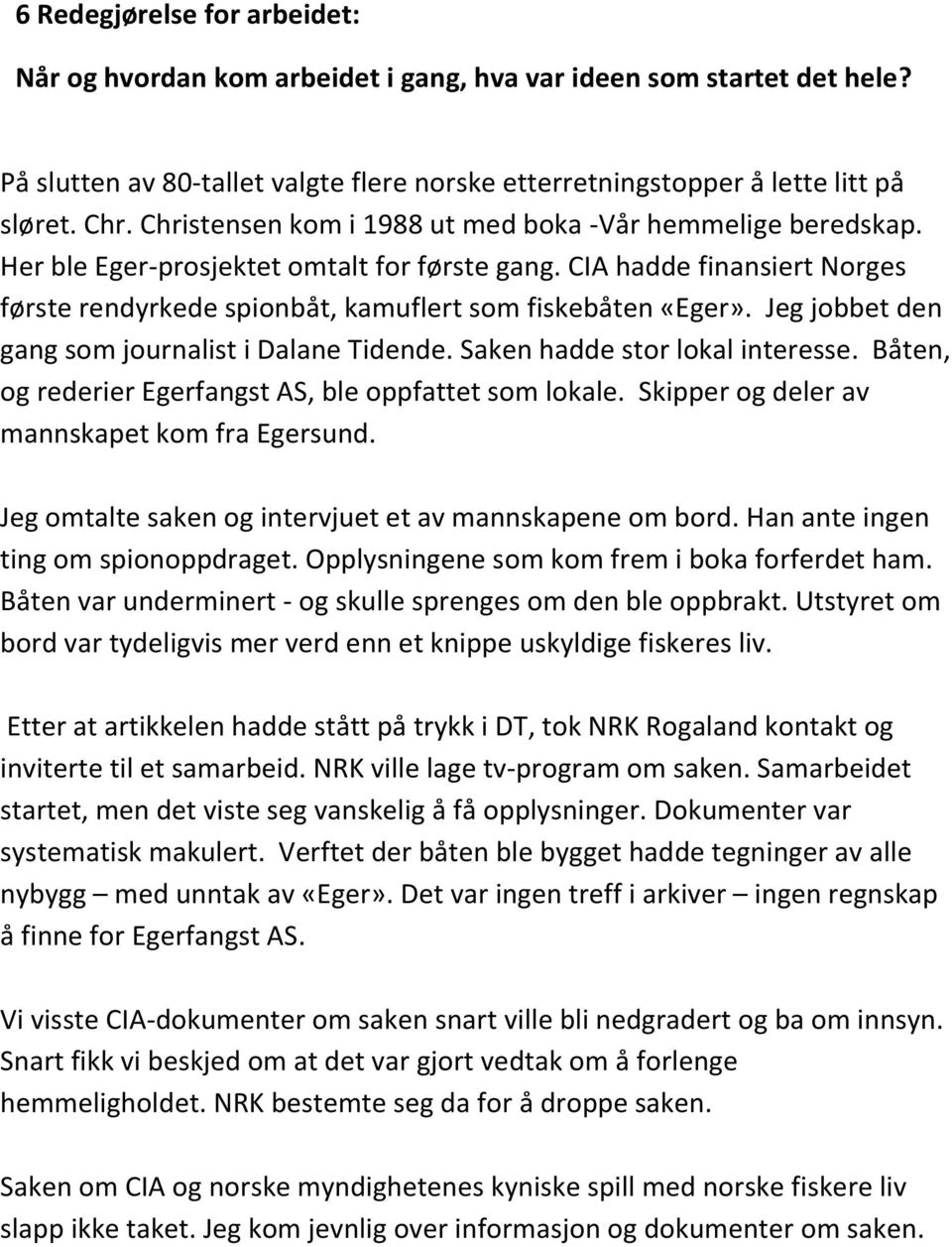 Jeg jobbet den gang som journalist i Dalane Tidende. Saken hadde stor lokal interesse. Båten, og rederier Egerfangst AS, ble oppfattet som lokale. Skipper og deler av mannskapet kom fra Egersund.