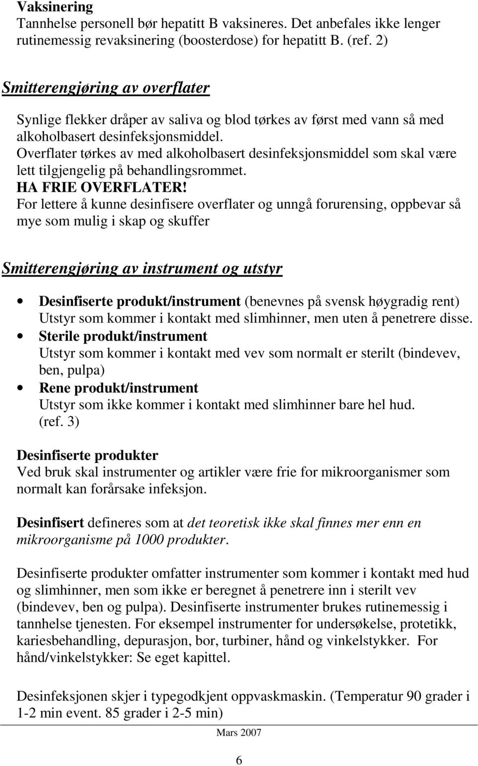 Overflater tørkes av med alkoholbasert desinfeksjonsmiddel som skal være lett tilgjengelig på behandlingsrommet. HA FRIE OVERFLATER!