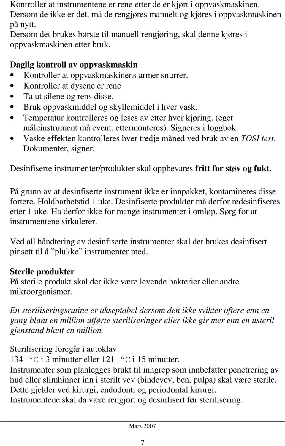 Kontroller at dysene er rene Ta ut silene og rens disse. Bruk oppvaskmiddel og skyllemiddel i hver vask. Temperatur kontrolleres og leses av etter hver kjøring. (eget måleinstrument må event.