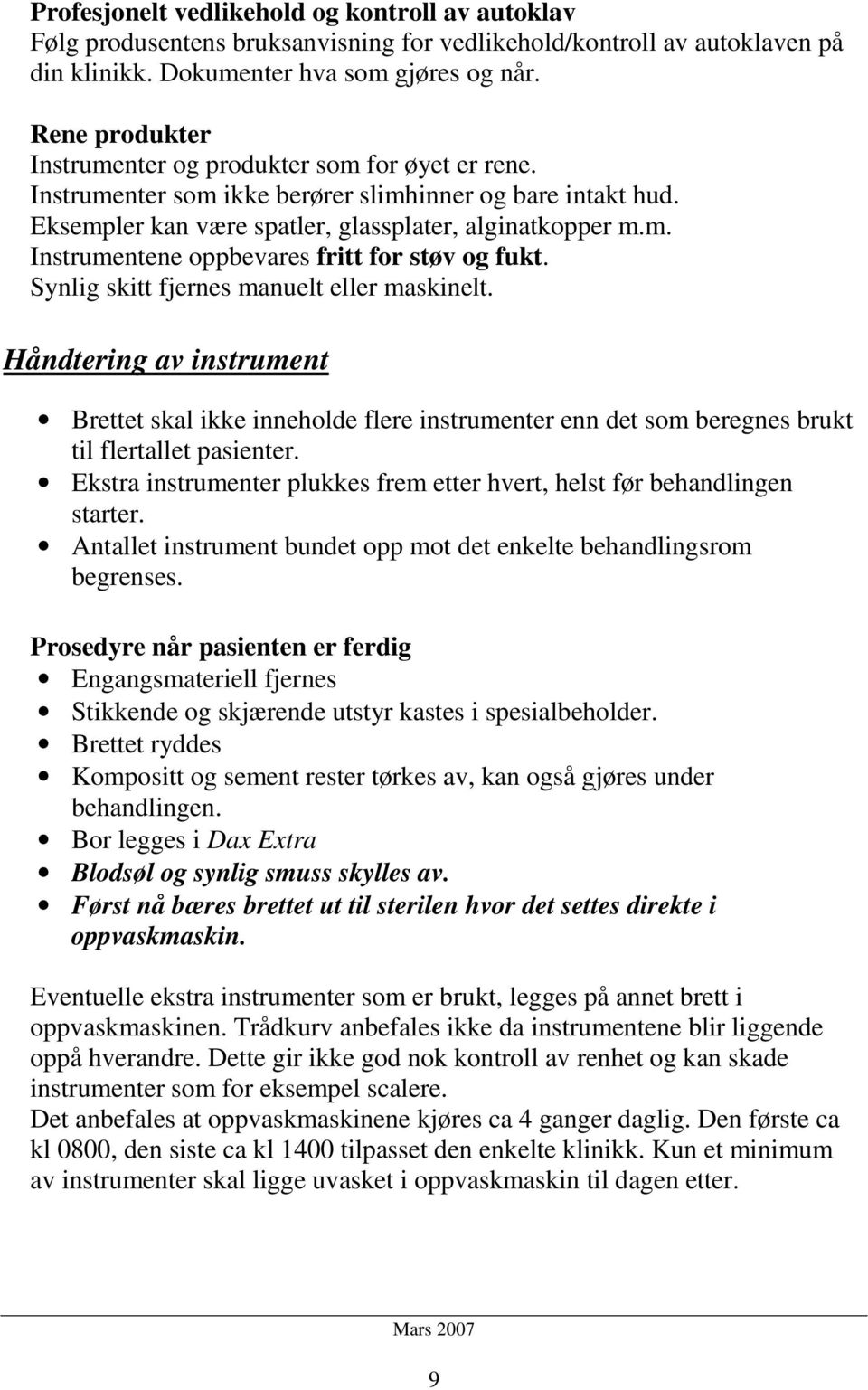 Synlig skitt fjernes manuelt eller maskinelt. Håndtering av instrument Brettet skal ikke inneholde flere instrumenter enn det som beregnes brukt til flertallet pasienter.