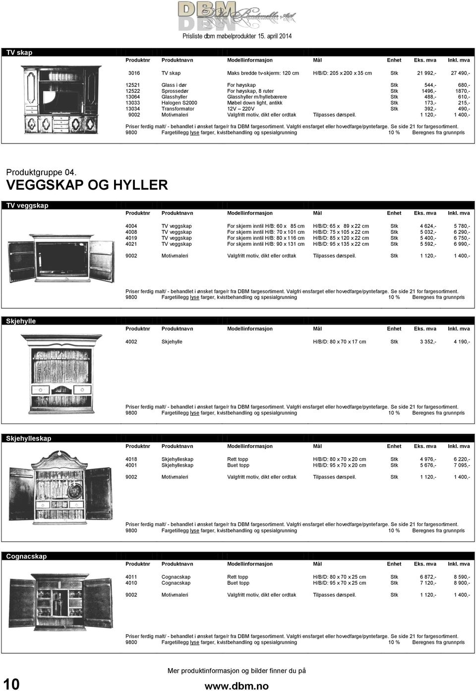 VEGGSKAP OG HYLLER TV veggskap 4004 4008 4019 4021 TV veggskap TV veggskap TV veggskap TV veggskap For skjerm inntil H/B: 60 x 085 cm For skjerm inntil H/B: 70 x 101 cm For skjerm inntil H/B: 80 x