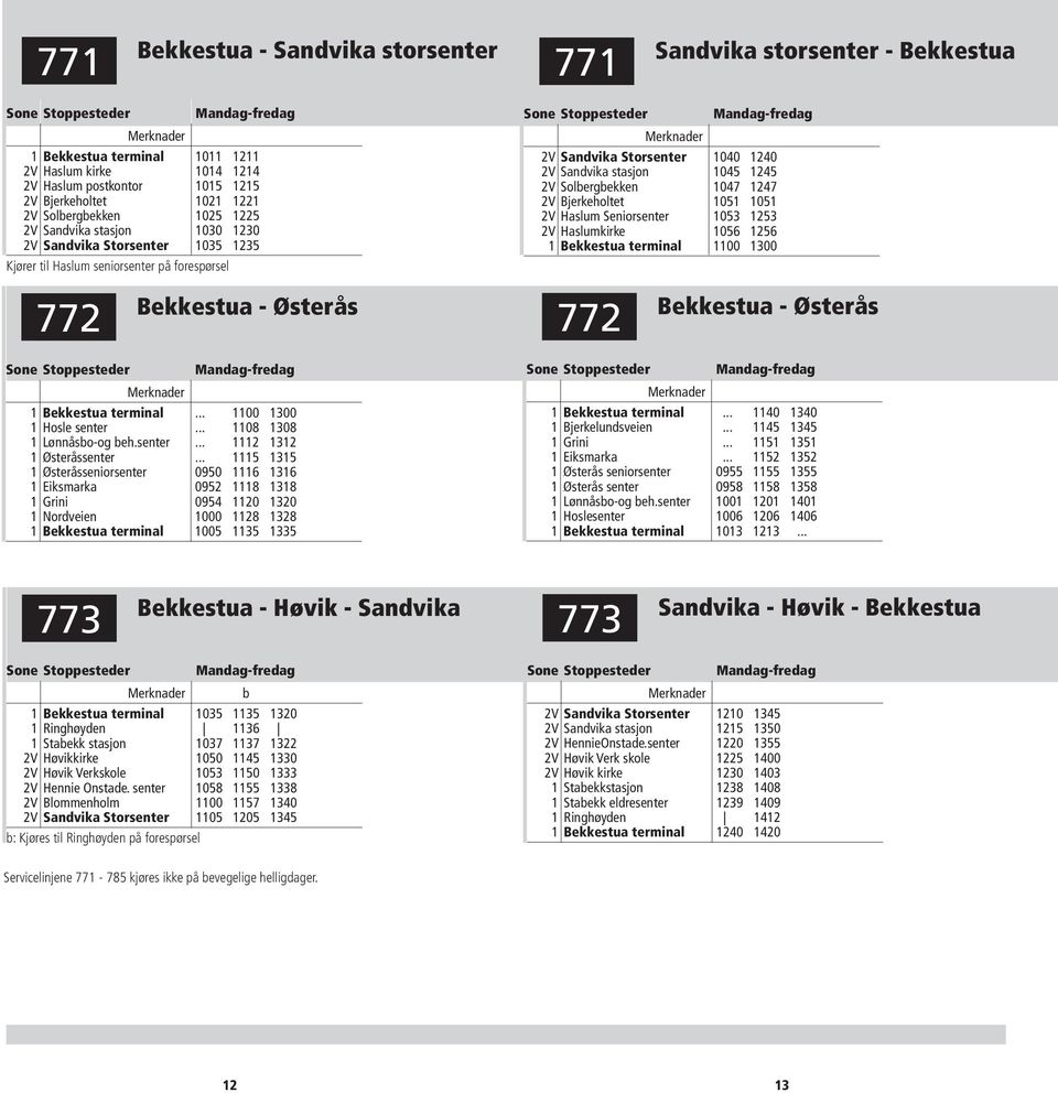 1047 1247 2V Bjerkeholtet 1051 1051 2V Haslum Seniorsenter 1053 1253 2V Haslumkirke 1056 1256 1 Bekkestua terminal 1100 1300 772 Bekkestua - Østerås 772 Bekkestua - Østerås 1 Bekkestua terminal.