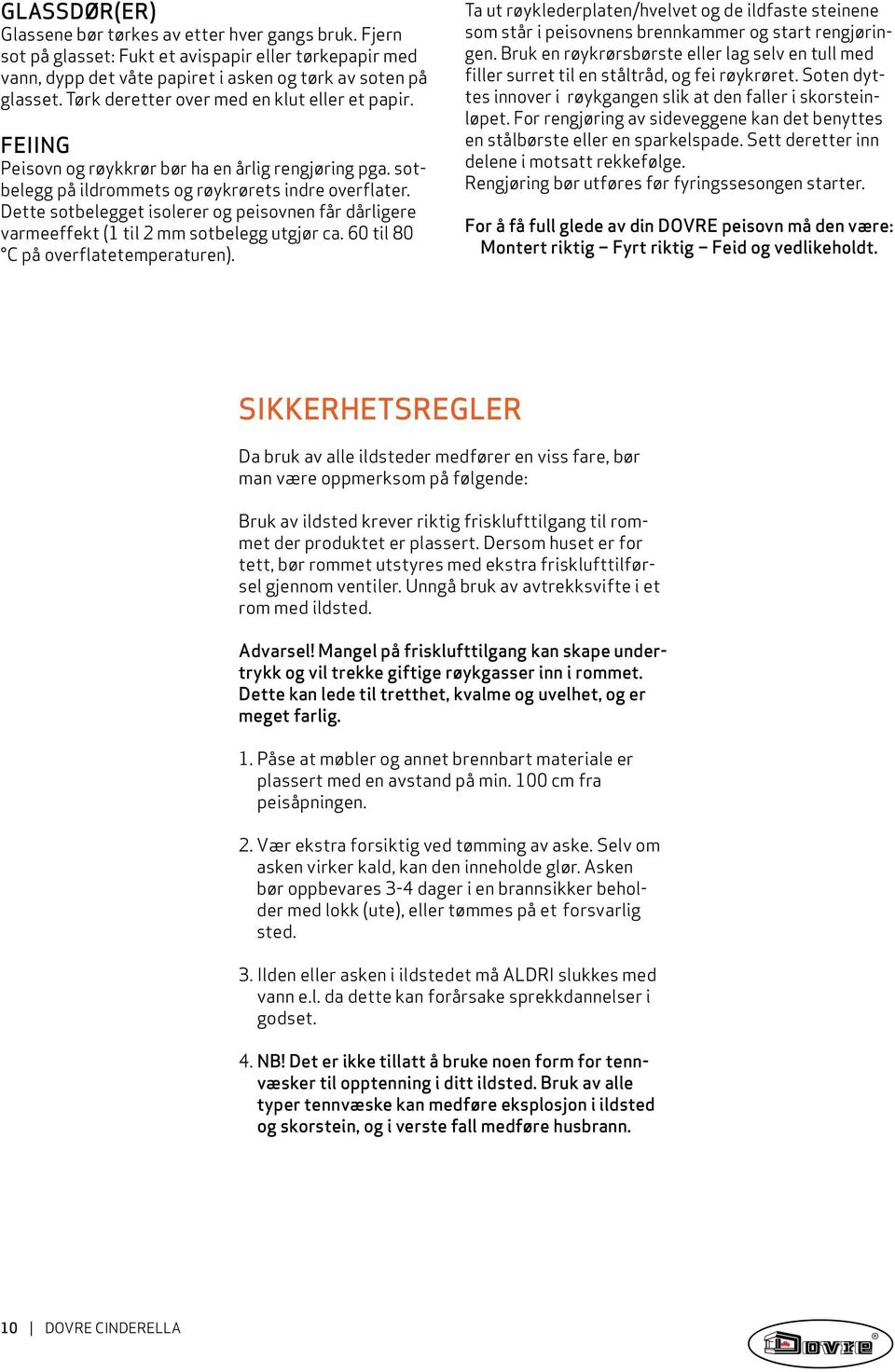 Dette sotbelegget isolerer og peisovnen får dårligere varmeeffekt (1 til 2 mm sotbelegg utgjør ca. 60 til 80 C på overflatetemperaturen).