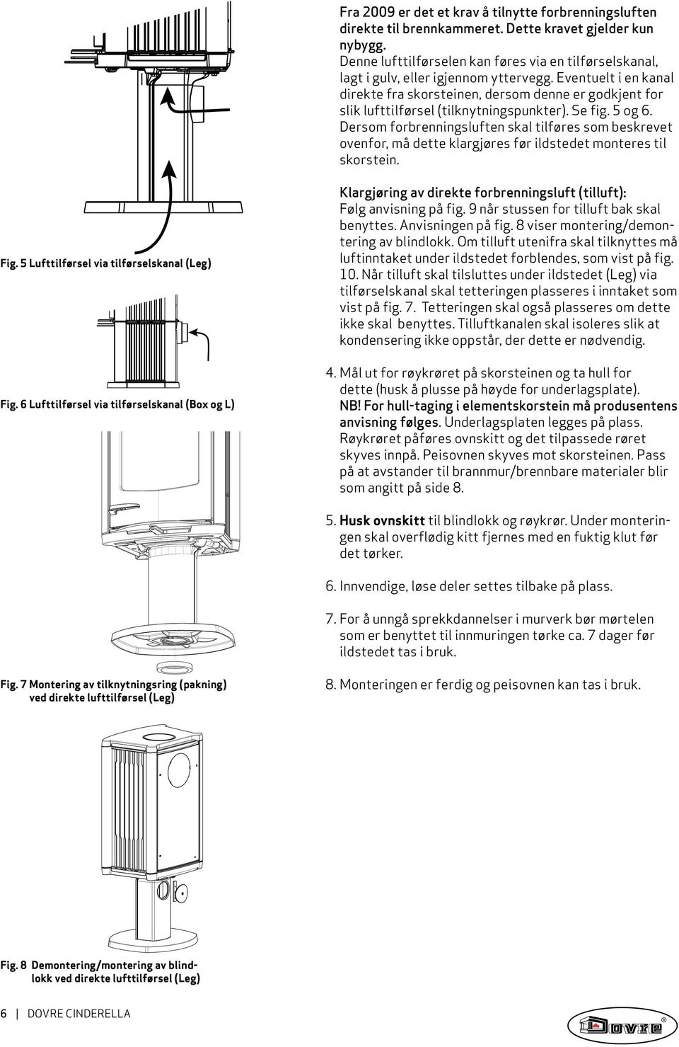 Eventuelt i en kanal direkte fra skorsteinen, dersom denne er godkjent for slik lufttilførsel (tilknytningspunkter). Se fig. 5 og 6.
