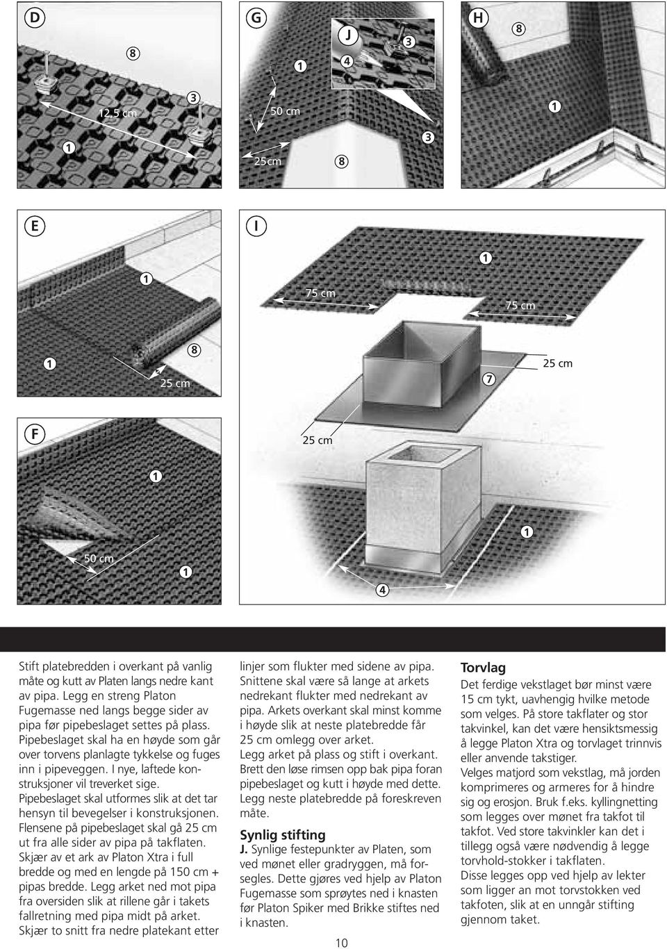 utformes slik at det tar hensyn til bevegelser i konstruksjonen Flensene på pipebeslaget skal gå cm ut fra alle sider av pipa på takflaten Skjær av et ark av Platon Xtra i full bredde og med en