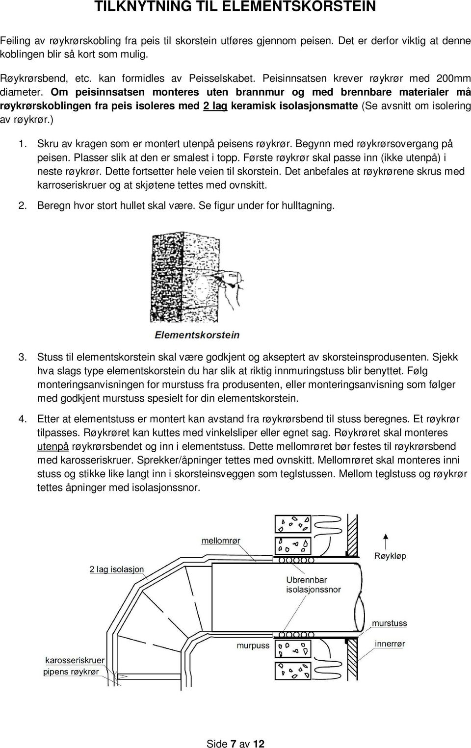 Om peisinnsatsen monteres uten brannmur og med brennbare materialer må røykrørskoblingen fra peis isoleres med 2 lag keramisk isolasjonsmatte (Se avsnitt om isolering av røykrør.) 1.