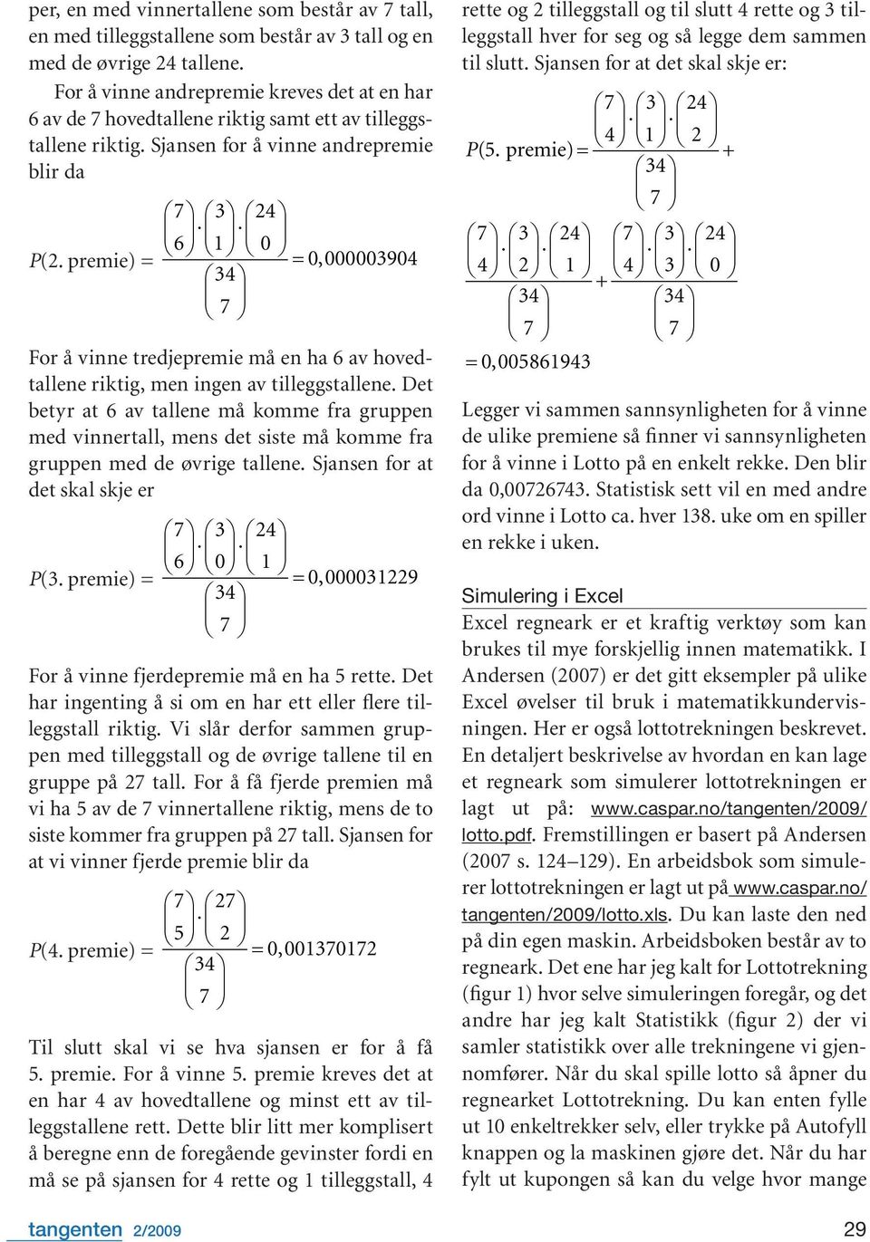 premie) = 6 1 0 = 0,000003904 For å vinne tredjepremie må en ha 6 av hovedtallene riktig, men ingen av tilleggstallene.