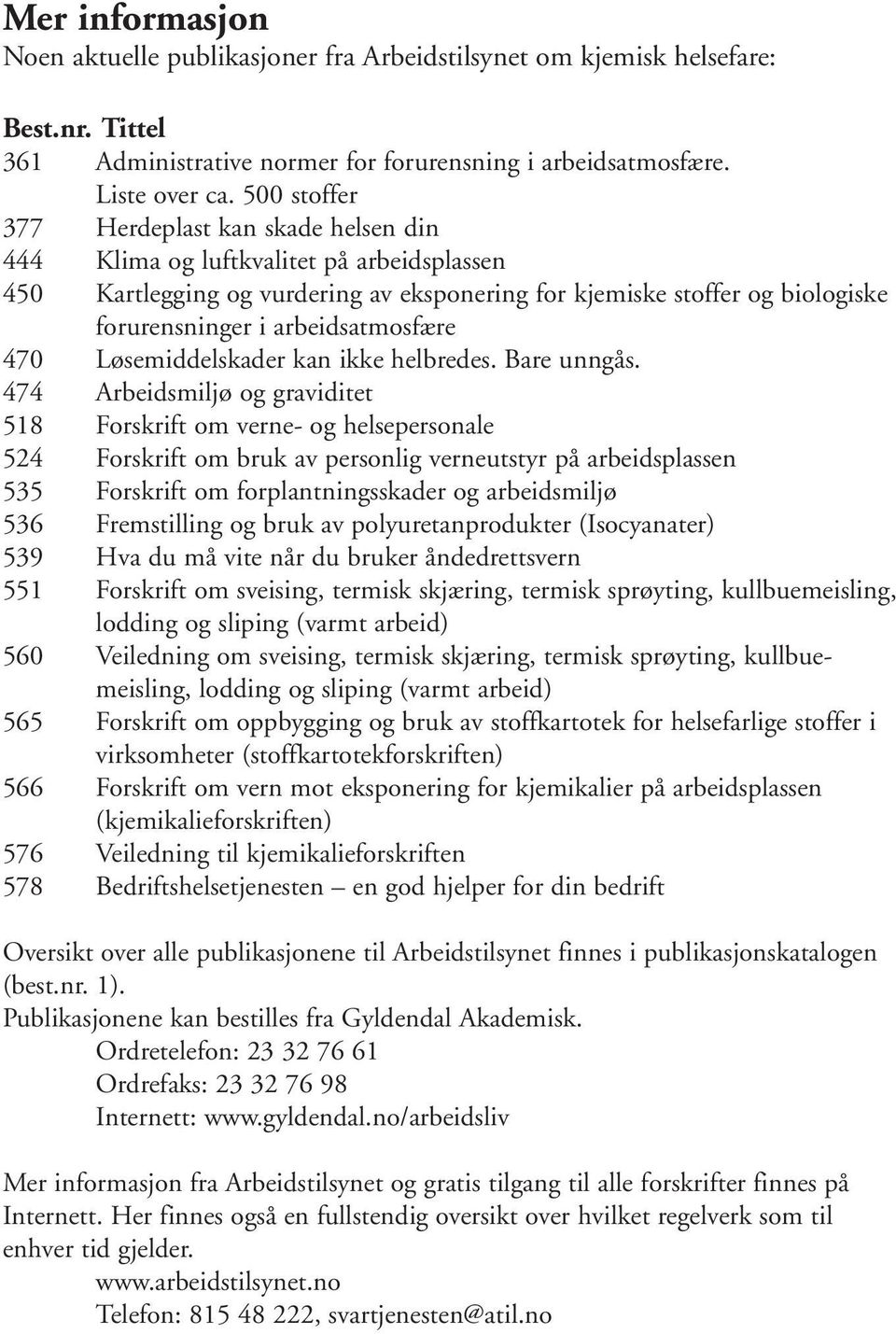 arbeidsatmosfære 470 Løsemiddelskader kan ikke helbredes. Bare unngås.