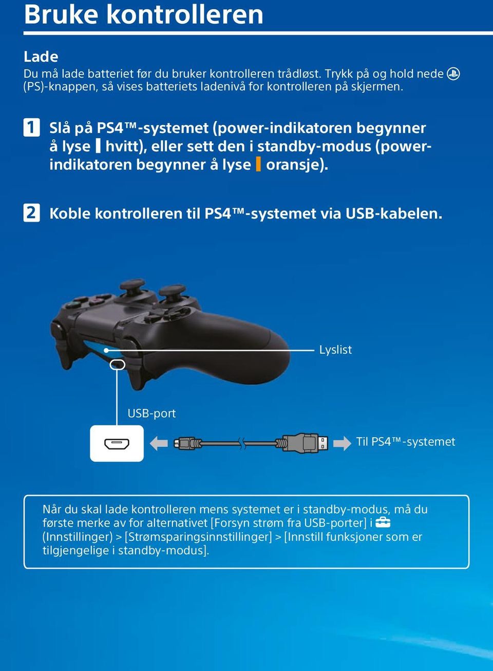 Slå på PS4 -systemet (power-indikatoren begynner å lyse hvitt), eller sett den i standby-modus (powerindikatoren begynner å lyse oransje).