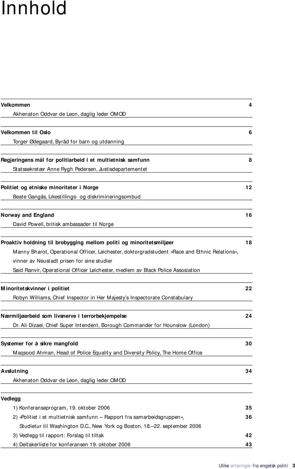 ambassadør til Norge Proaktiv holdning til brobygging mellom politi og minoritetsmiljøer 18 Manny Bharot, Operational Officer, Leichester, doktorgradstudent «Race and Ethnic Relations», vinner av