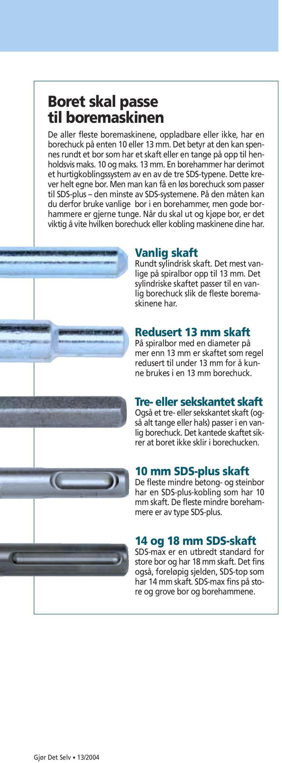 Dette krever helt egne bor. Men man kan få en løs borechuck som passer til SDS-plus den minste av SDS-systemene.