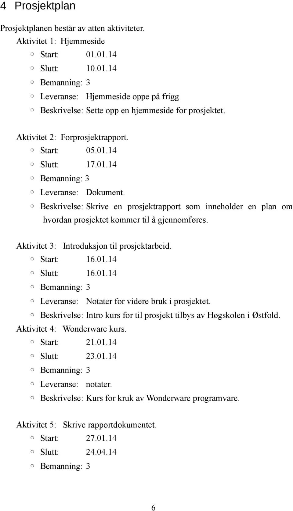 Aktivitet 3: Introduksjon til prosjektarbeid. Start: 16.01.14 Slutt: 16.01.14 Leveranse: Notater for videre bruk i prosjektet. Beskrivelse: Intro kurs for til prosjekt tilbys av Høgskolen i Østfold.