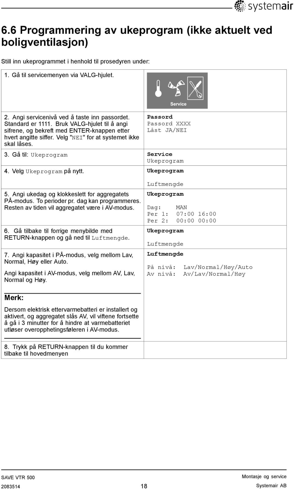 Service Passord Passord XXXX Låst JA/NEI 3. Gå til: Ukeprogram Service Ukeprogram 4. Velg Ukeprogram på nytt. Ukeprogram 5. Angi ukedag og klokkeslett for aggregatets PÅ-modus. To perioder pr.