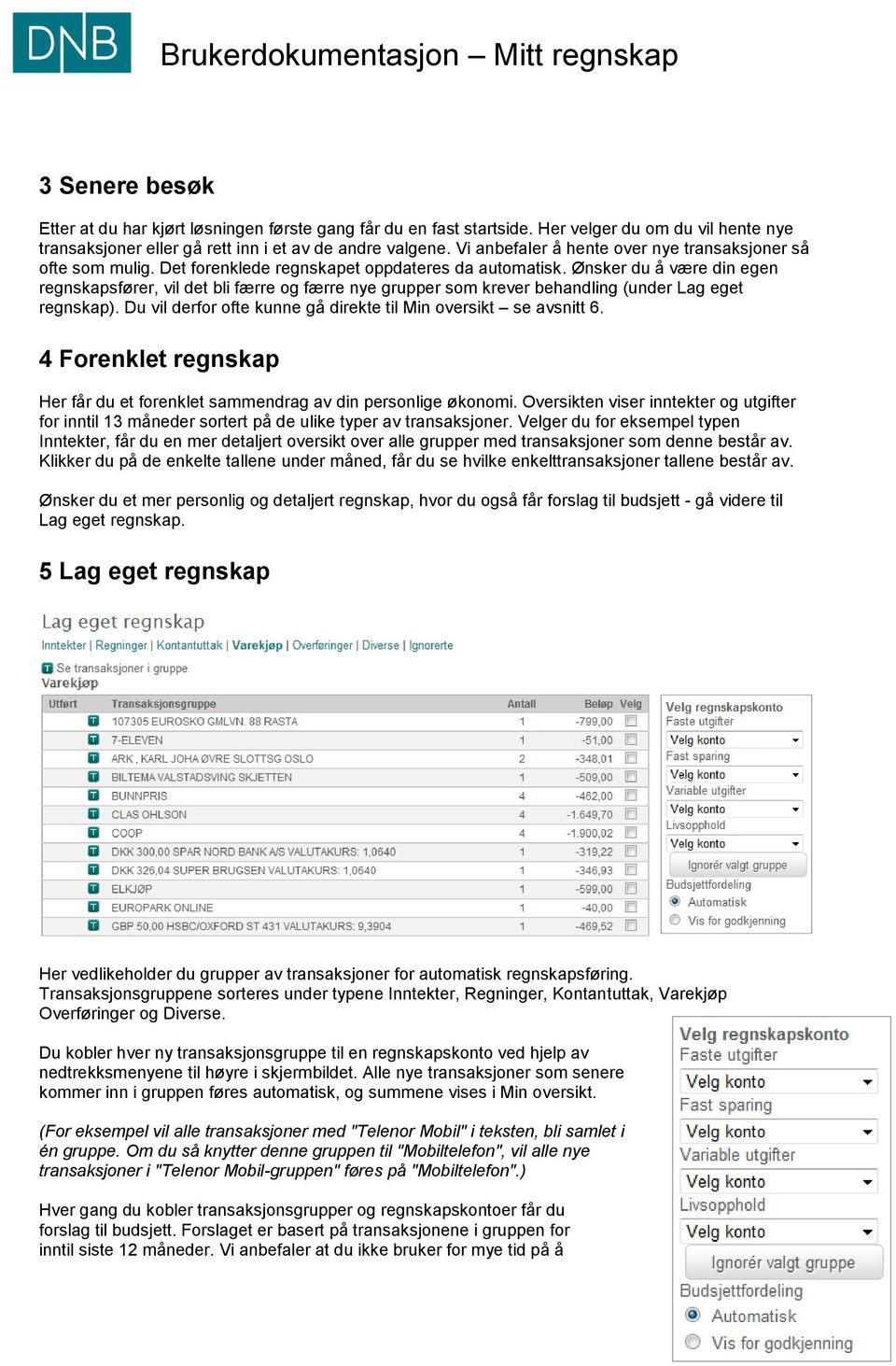 Ønsker du å være din egen regnskapsfører, vil det bli færre og færre nye grupper som krever behandling (under Lag eget regnskap). Du vil derfor ofte kunne gå direkte til Min oversikt se avsnitt 6.