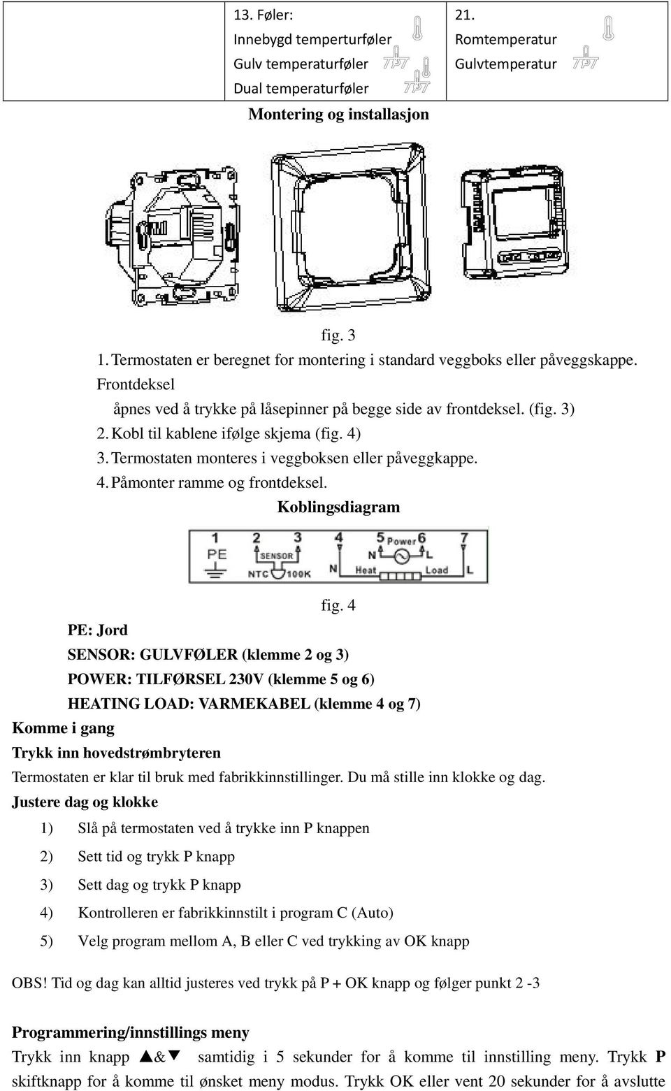 Kobl til kablene ifølge skjema (fig. 4) 3. Termostaten monteres i veggboksen eller påveggkappe. 4. Påmonter ramme og frontdeksel. Koblingsdiagram fig.