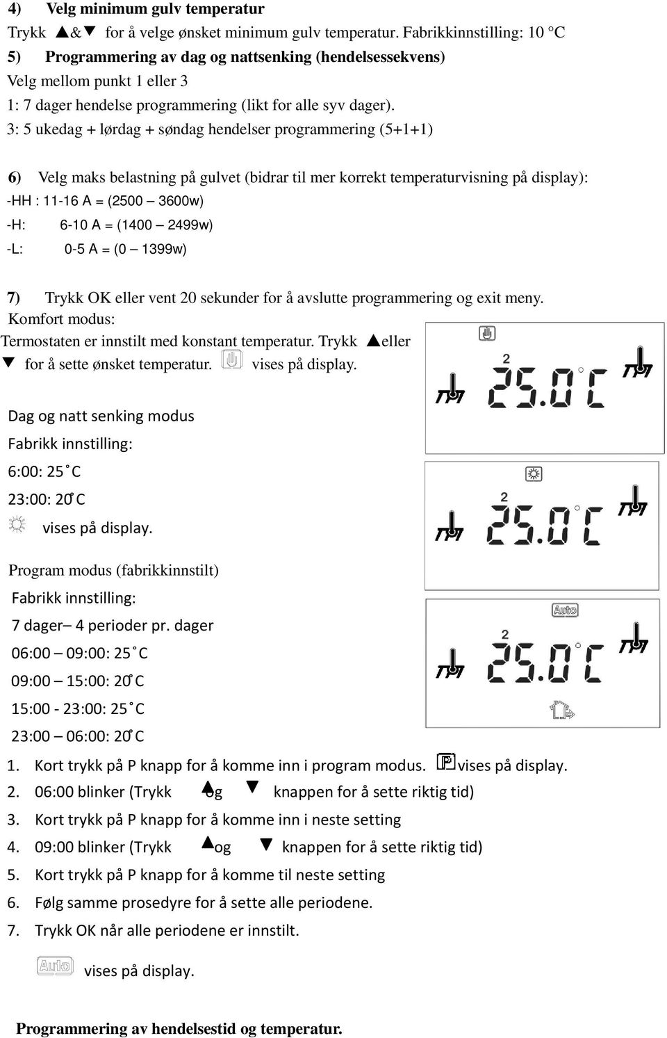 3: 5 ukedag + lørdag + søndag hendelser programmering (5+1+1) 6) Velg maks belastning på gulvet (bidrar til mer korrekt temperaturvisning på display): -HH : 11-16 A = (2500 3600w) -H: 6-10 A = (1400