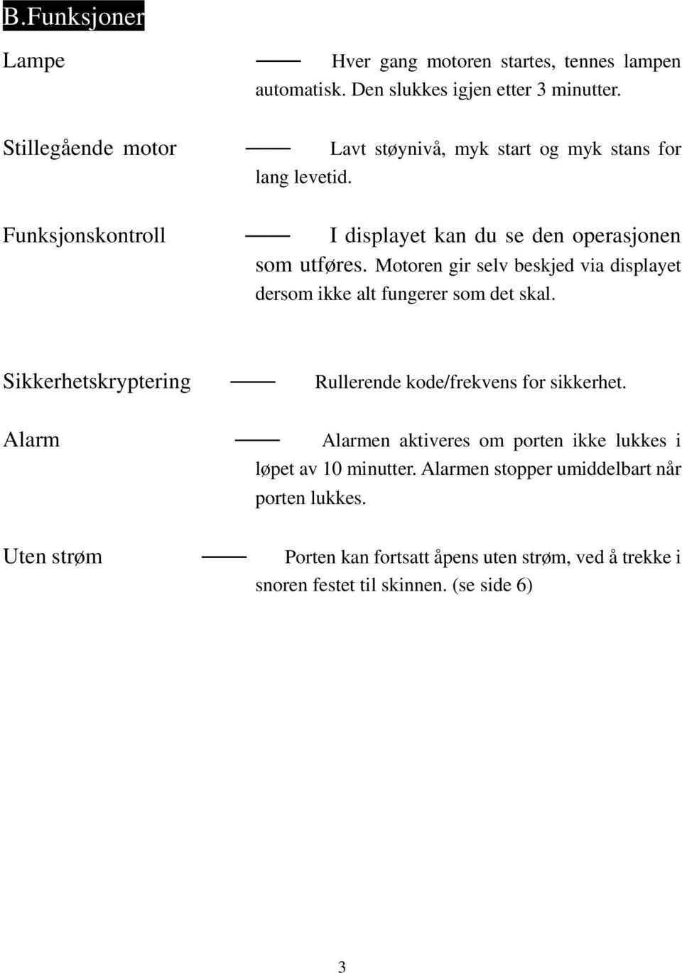 Motoren gir selv beskjed via displayet dersom ikke alt fungerer som det skal. Sikkerhetskryptering Rullerende kode/frekvens for sikkerhet.