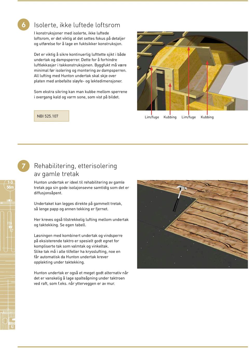 Byggfukt må være minimal før isolering og montering av dampsperren. All lufting med Hunton undertak skal skje over platen med anbefalte sløyfe- og lektedimensjoner.