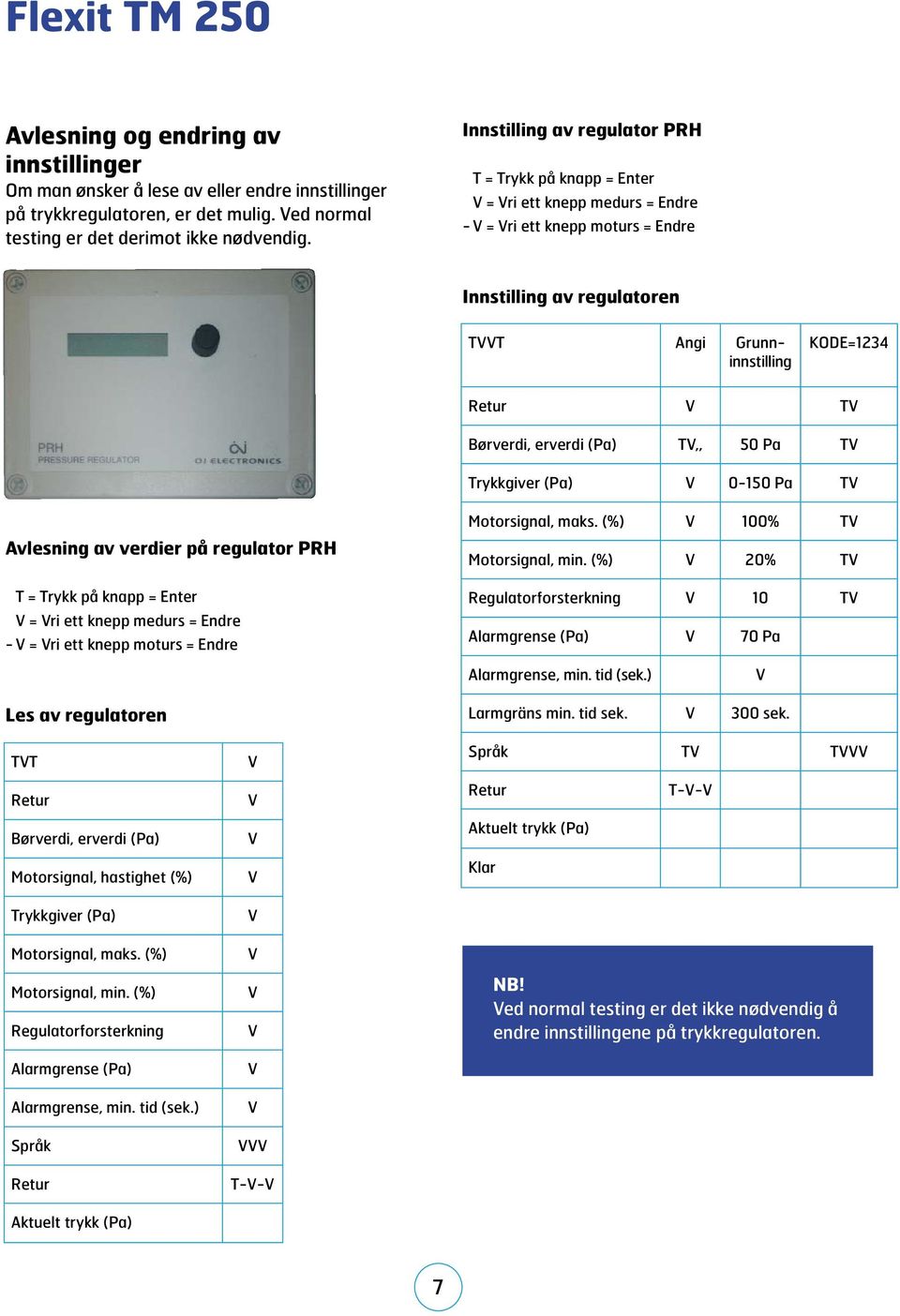 erverdi (Pa) T,, 50 Pa T Trykkgiver (Pa) 0-150 Pa T Avlesning av verdier på regulator PRH T = Trykk på knapp = Enter = ri ett knepp medurs = Endre - = ri ett knepp moturs = Endre Motorsignal, maks.