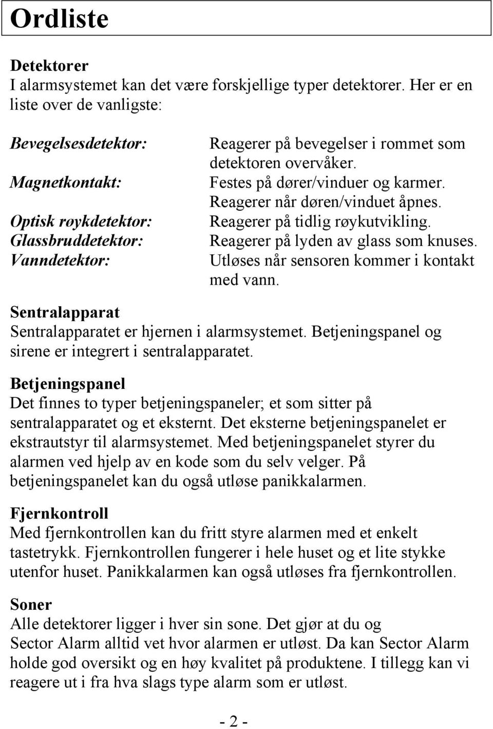 Festes på dører/vinduer og karmer. Reagerer når døren/vinduet åpnes. Reagerer på tidlig røykutvikling. Reagerer på lyden av glass som knuses. Utløses når sensoren kommer i kontakt med vann.