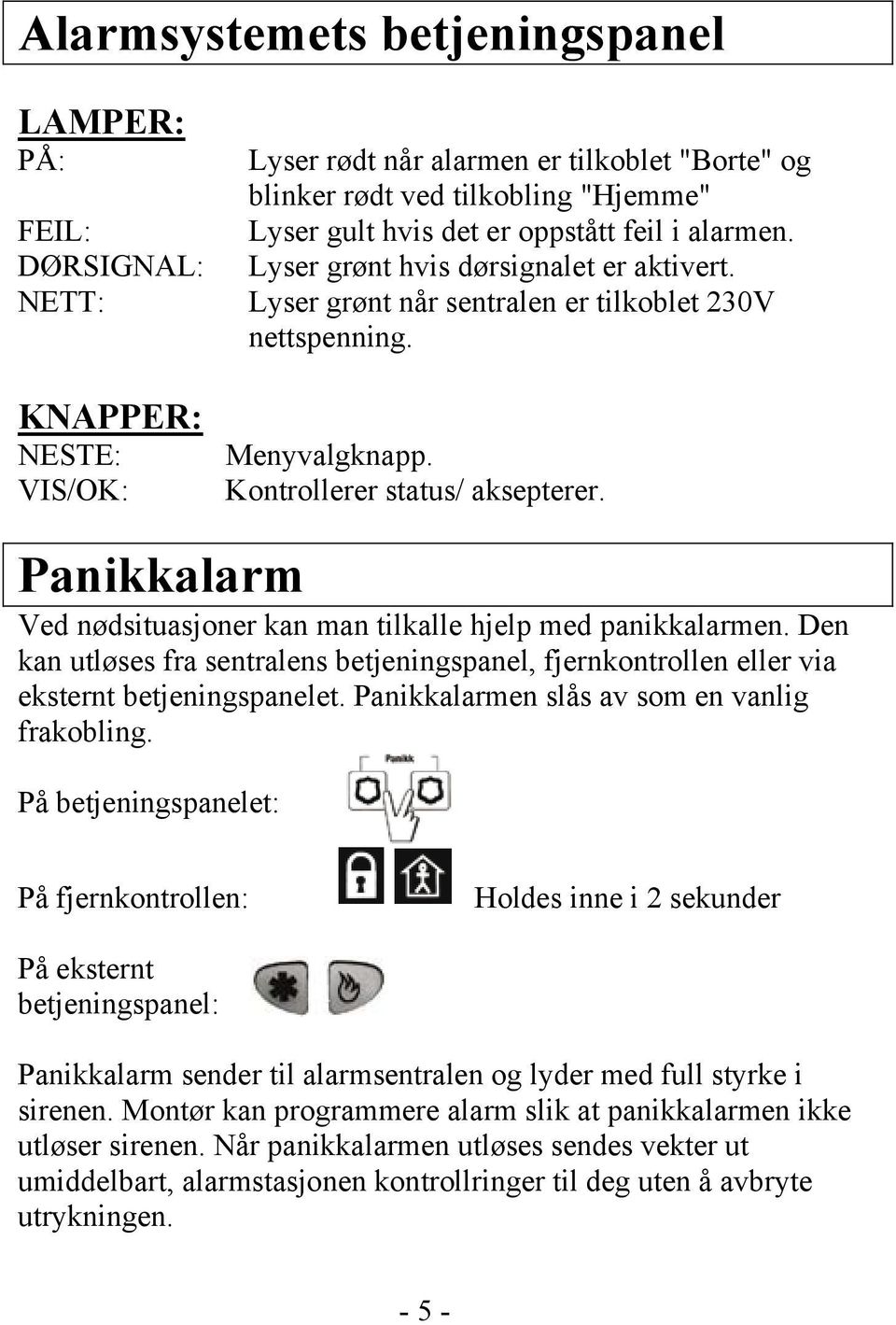 Panikkalarm Ved nødsituasjoner kan man tilkalle hjelp med panikkalarmen. Den kan utløses fra sentralens betjeningspanel, fjernkontrollen eller via eksternt betjeningspanelet.