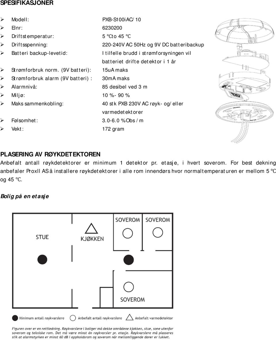 (9V batteri): 15uA maks Strømforbruk alarm (9V batteri) : 30mA maks Alarmnivå: 85 desibel ved 3 m Miljø: 10 % - 90 % Maks sammenkobling: 40 stk PXB 230V AC røyk- og/eller