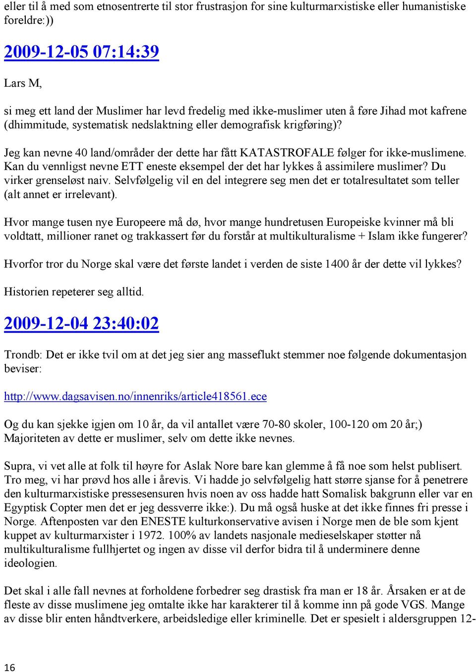 Jeg kan nevne 40 land/områder der dette har fått KATASTROFALE følger for ikke-muslimene. Kan du vennligst nevne ETT eneste eksempel der det har lykkes å assimilere muslimer? Du virker grenseløst naiv.