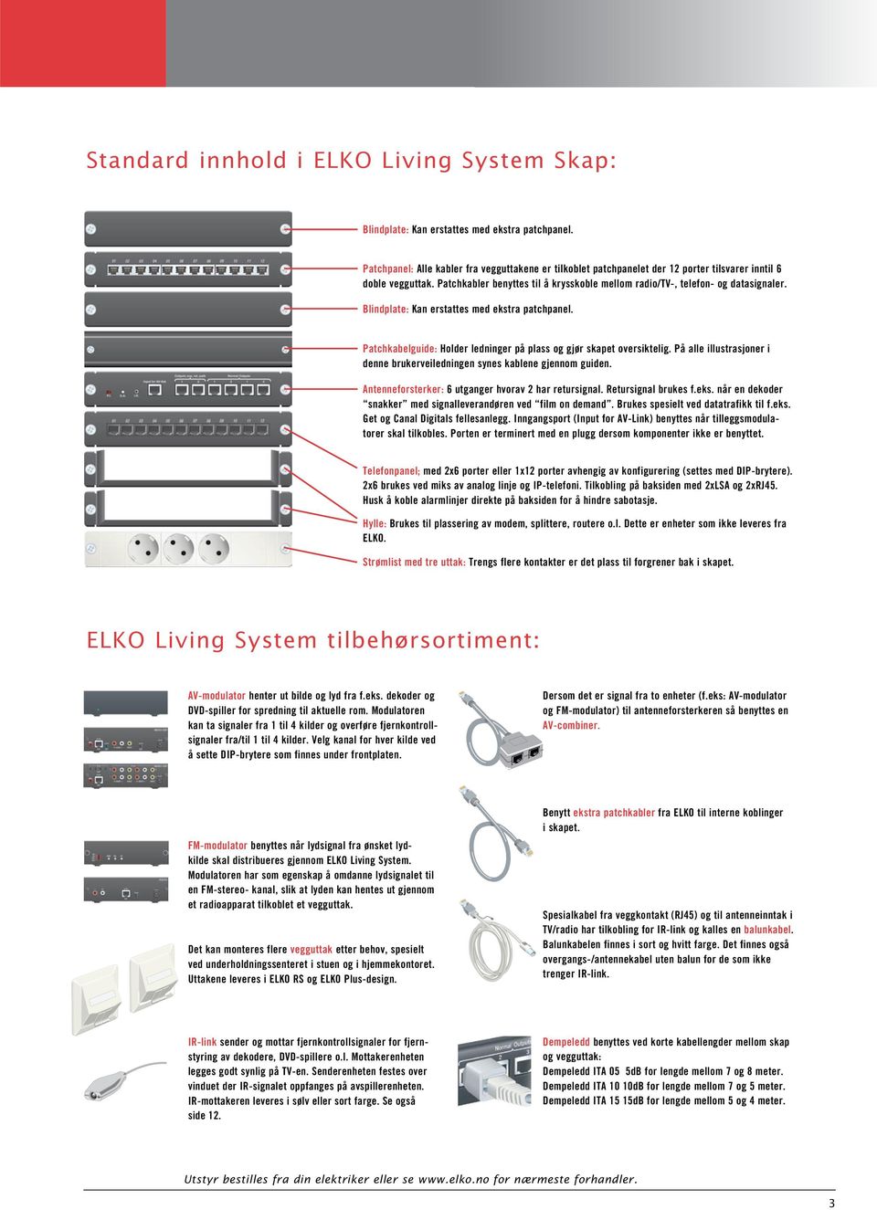 Blindplate: Kan erstattes med ekstra patchpanel. Patchkabelguide: Holder ledninger på plass og gjør skapet oversiktelig. På alle illustrasjoner i denne brukerveiledningen synes kablene gjennom guiden.