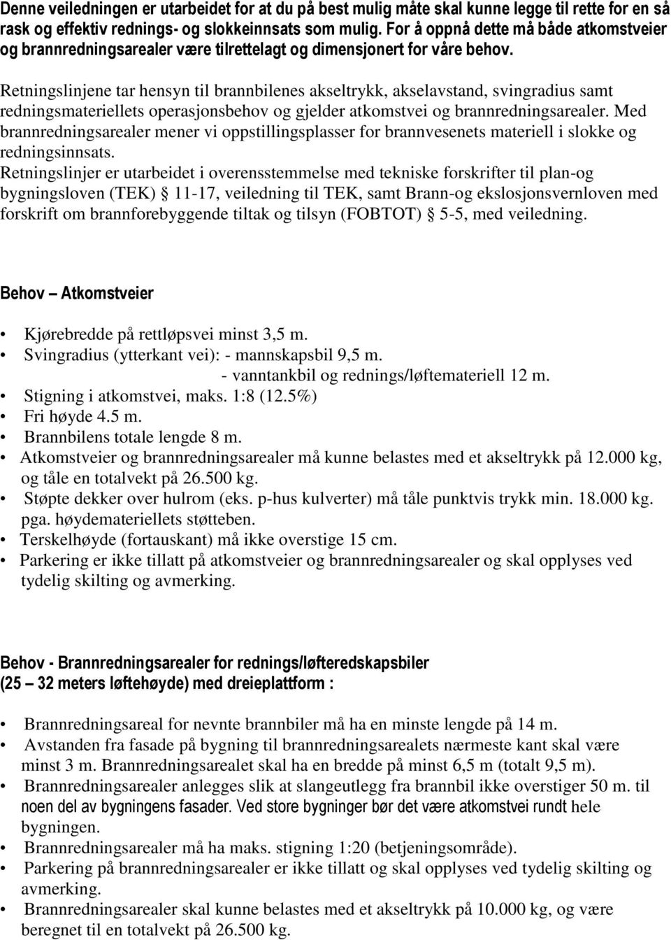 Retningslinjene tar hensyn til brannbilenes akseltrykk, akselavstand, svingradius samt redningsmateriellets operasjonsbehov og gjelder atkomstvei og brannredningsarealer.