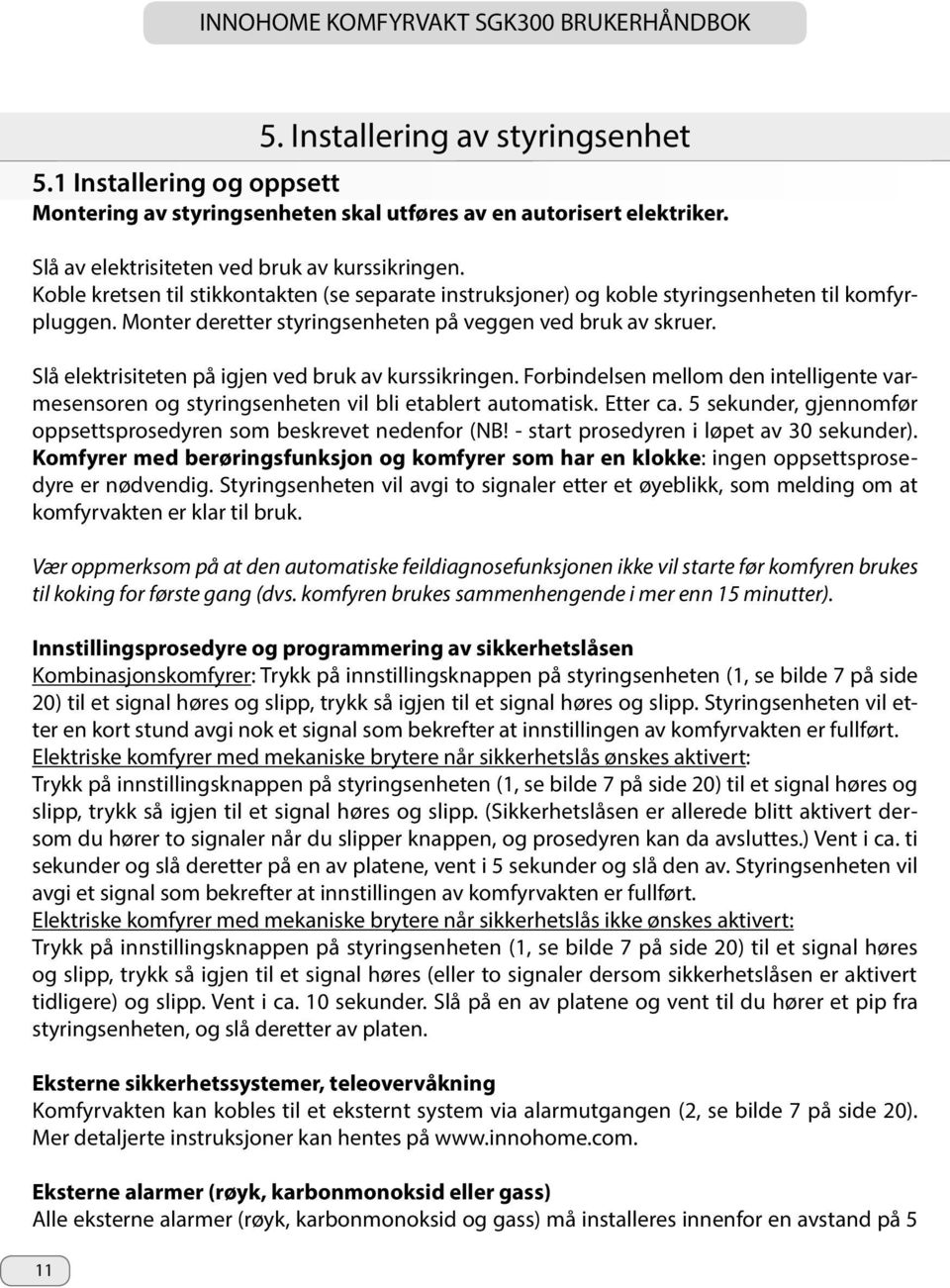 Slå elektrisiteten på igjen ved bruk av kurssikringen. Forbindelsen mellom den intelligente varmesensoren og styringsenheten vil bli etablert automatisk. Etter ca.