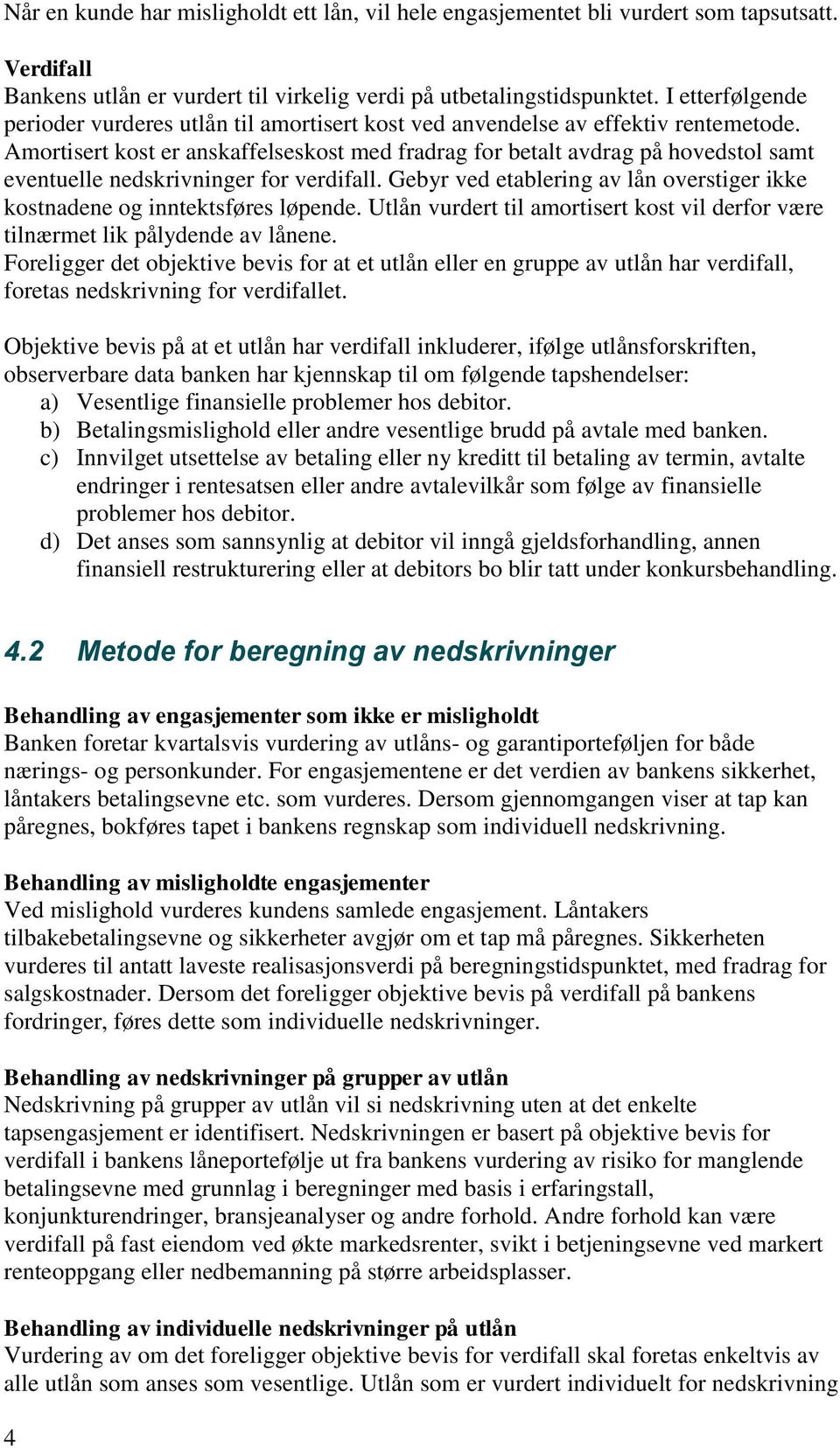 Amortisert kost er anskaffelseskost med fradrag for betalt avdrag på hovedstol samt eventuelle nedskrivninger for verdifall.