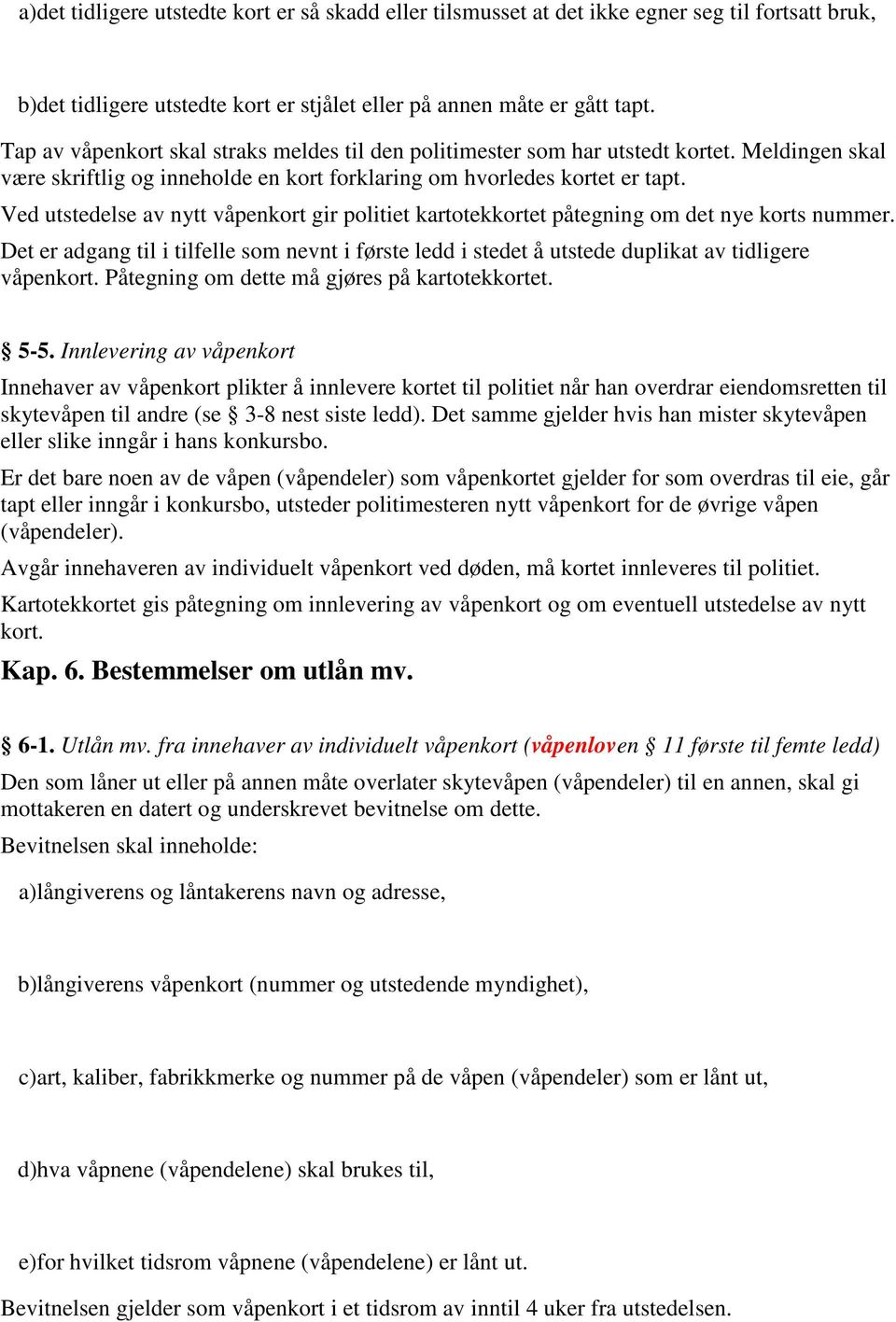 Ved utstedelse av nytt våpenkort gir politiet kartotekkortet påtegning om det nye korts nummer. Det er adgang til i tilfelle som nevnt i første ledd i stedet å utstede duplikat av tidligere våpenkort.