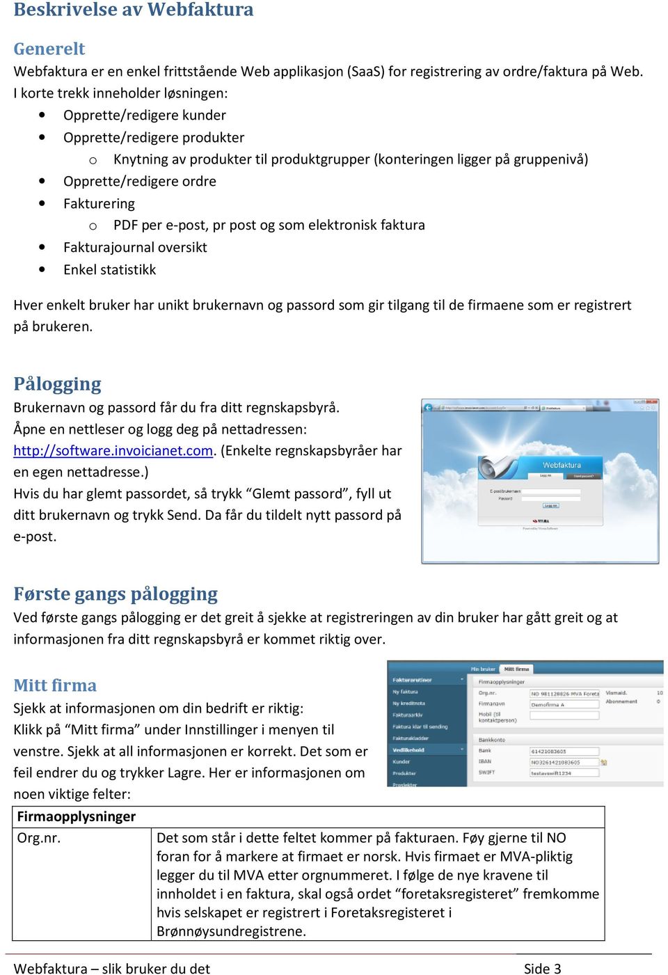 Fakturering o PDF per e-post, pr post og som elektronisk faktura Fakturajournal oversikt Enkel statistikk Hver enkelt bruker har unikt brukernavn og passord som gir tilgang til de firmaene som er