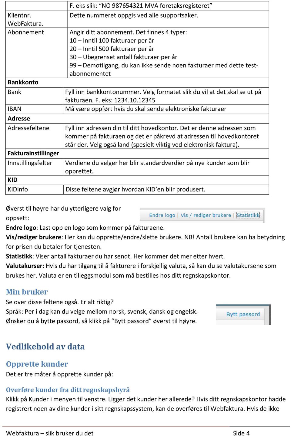 Det finnes 4 typer: 10 Inntil 100 fakturaer per år 20 Inntil 500 fakturaer per år 30 Ubegrenset antall fakturaer per år 99 Demotilgang, du kan ikke sende noen fakturaer med dette testabonnementet