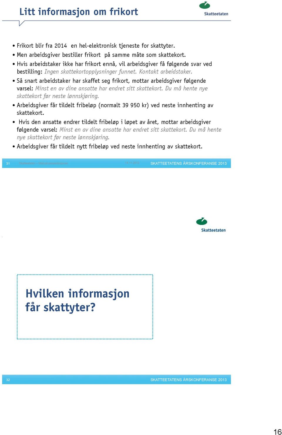 Så snart arbeidstaker har skaffet seg frikort, mottar arbeidsgiver følgende varsel: Minst en av dine ansatte har endret sitt skattekort. Du må hente nye skattekort før neste lønnskjøring.