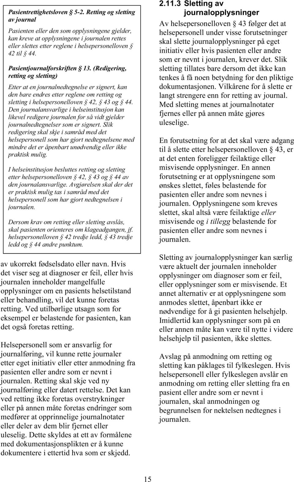 Pasientjournalforskriften 13. (Redigering, retting og sletting) Etter at en journalnedtegnelse er signert, kan den bare endres etter reglene om retting og sletting i helsepersonelloven 42, 43 og 44.