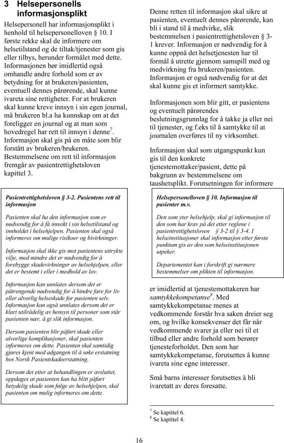 Informasjonen bør imidlertid også omhandle andre forhold som er av betydning for at brukeren/pasienten, eventuell dennes pårørende, skal kunne ivareta sine rettigheter.