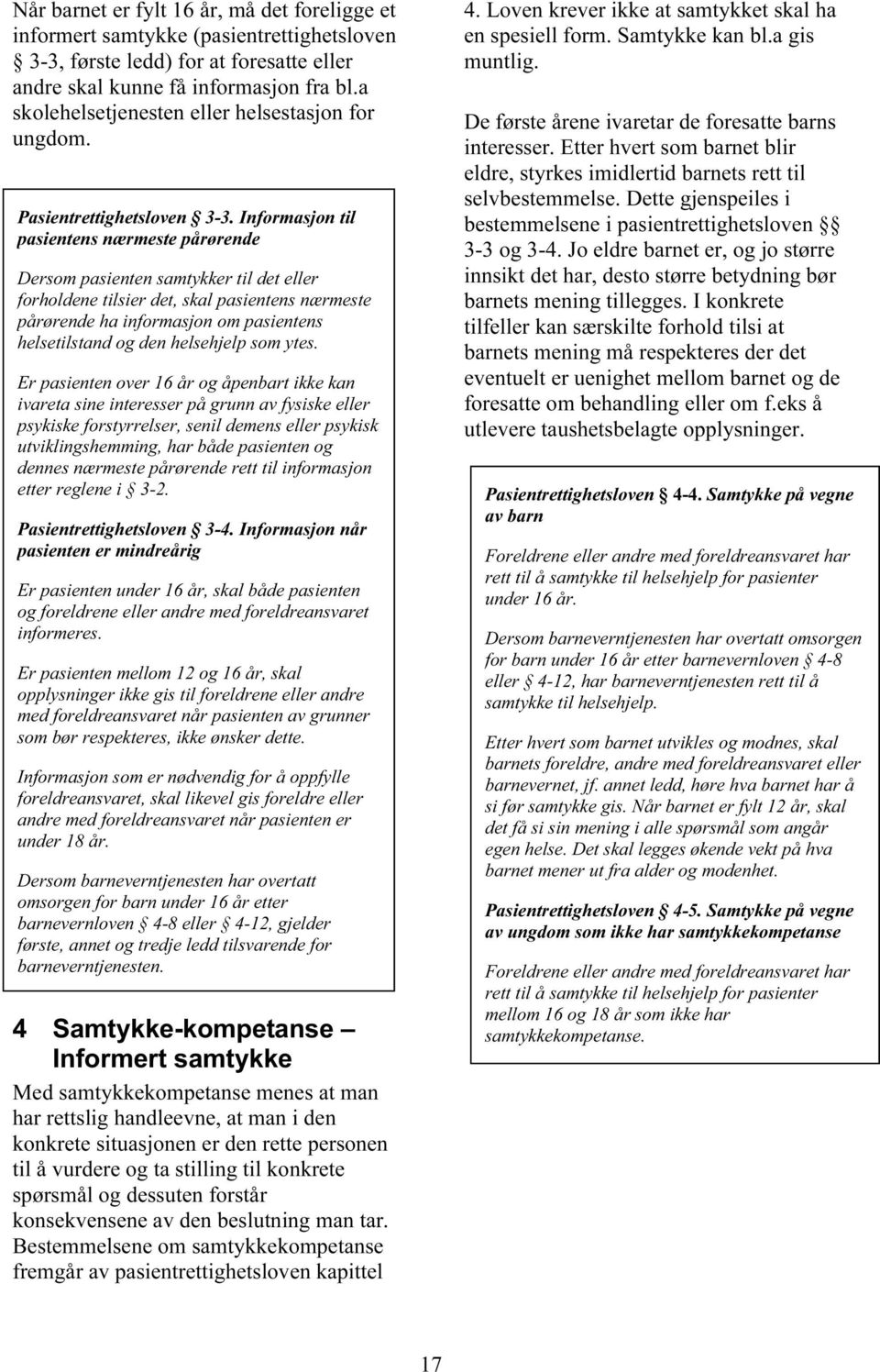 Informasjon til pasientens nærmeste pårørende Dersom pasienten samtykker til det eller forholdene tilsier det, skal pasientens nærmeste pårørende ha informasjon om pasientens helsetilstand og den