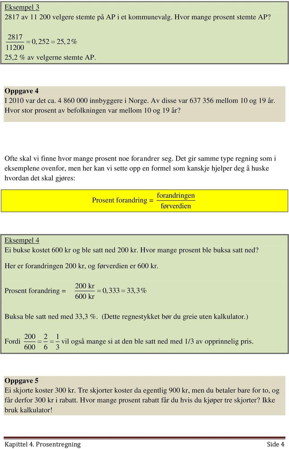 Det gir samme type regning som i eksemplene ovenfor, men her kan vi sette opp en formel som kanskje hjelper deg å huske hvordan det skal gjøres: Prosent forandring = forandringen førverdien Eksempel