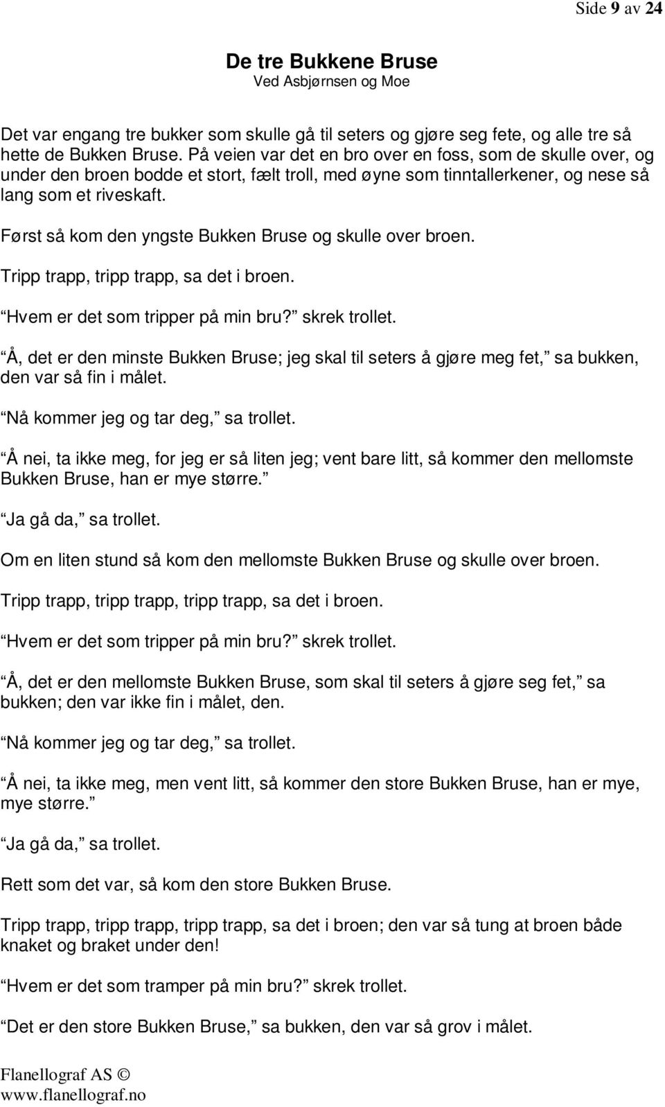 Først så kom den yngste Bukken Bruse og skulle over broen. Tripp trapp, tripp trapp, sa det i broen. Hvem er det som tripper på min bru? skrek trollet.