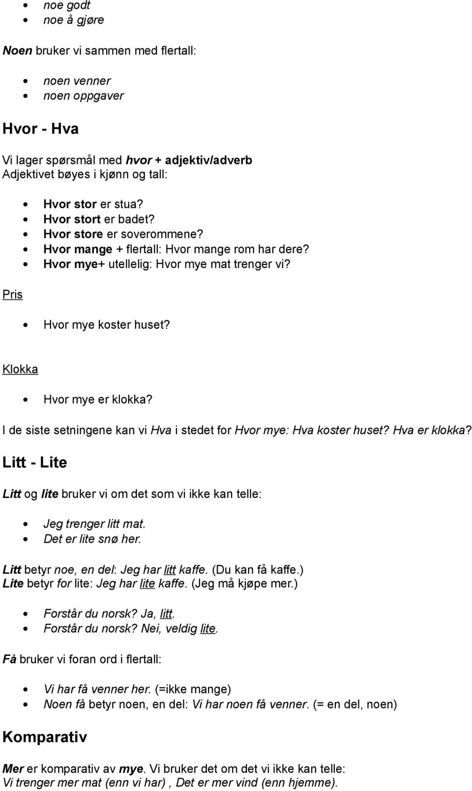 I de siste setningene kan vi Hva i stedet for Hvor mye: Hva koster huset? Hva er klokka? Litt - Lite Litt og lite bruker vi om det som vi ikke kan telle: Jeg trenger litt mat. Det er lite snø her.