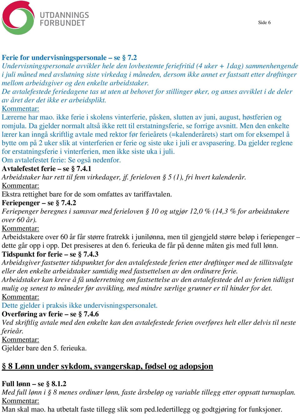 mellom arbeidsgiver og den enkelte arbeidstaker. De avtalefestede feriedagene tas ut uten at behovet for stillinger øker, og anses avviklet i de deler av året der det ikke er arbeidsplikt.