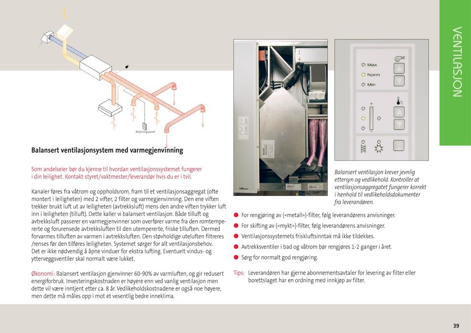 Kanaler føres fra våtrom og oppholdsrom, fram til et ventilasjonsaggregat (ofte montert i leiligheten) med 2 vifter, 2 filter og varmegjenvinning.