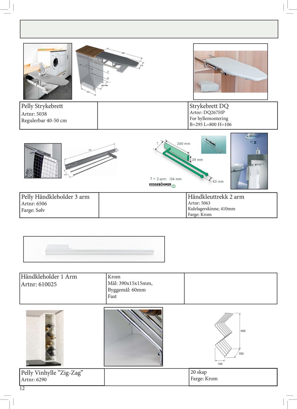 arm Artnr: 5063 Kulelagerskinne, 410mm Farge: Krom Håndkleholder 1 Arm Artnr: 610025 Krom