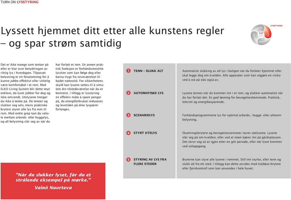 Med ELKO Living System blir dette mye enklere, da lyset jobber for deg og ikke omvendt. Utelysene trenger du ikke å tenke på.